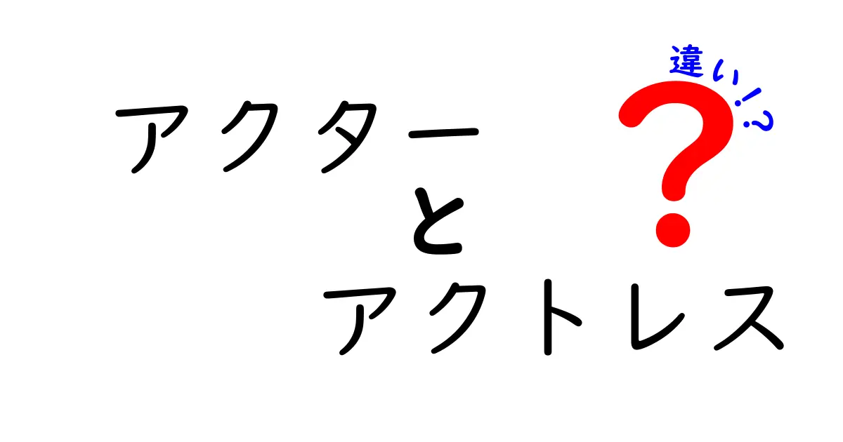 アクターとアクトレスの違いを徹底解説！現在の使い方と誤解を解くわかりやすいガイド