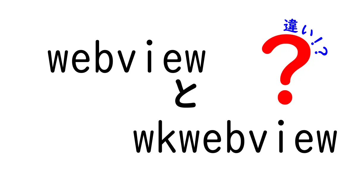 webview wkwebview 違いを完全解説！使い分けのコツと注意点