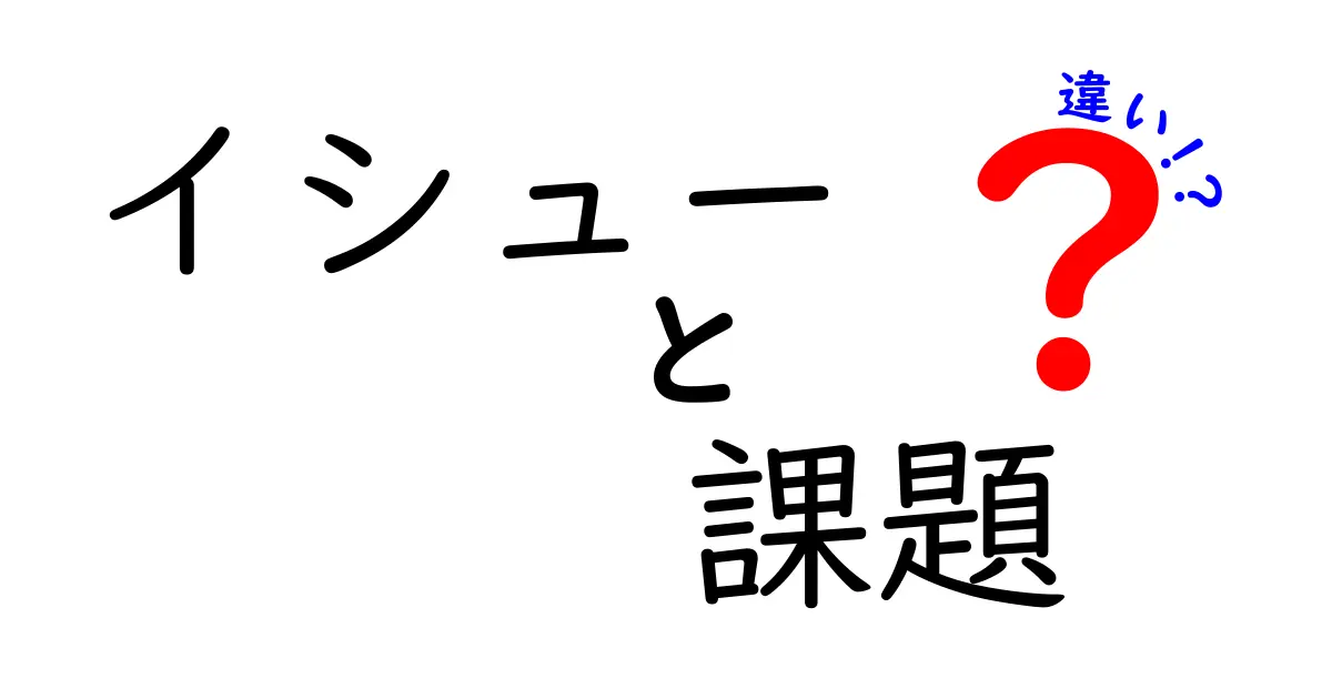 イシューと課題の違いを徹底解説:中学生にも伝わる使い分けのコツと実例