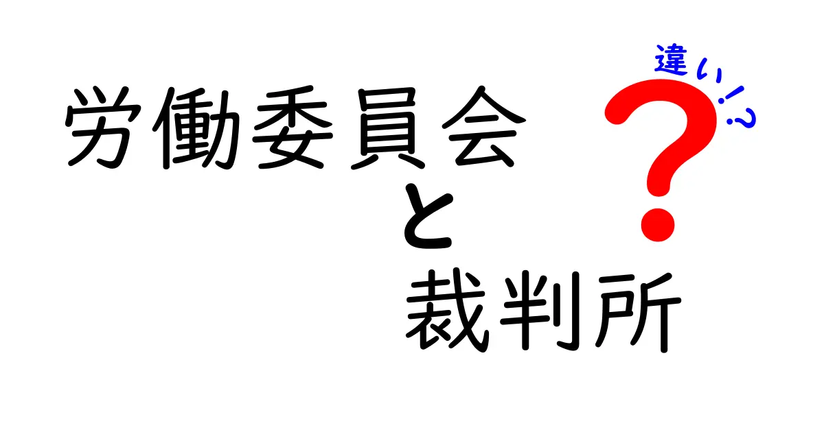 労働委員会と裁判所の違いを徹底解説！使い分けのコツと実務の流れ