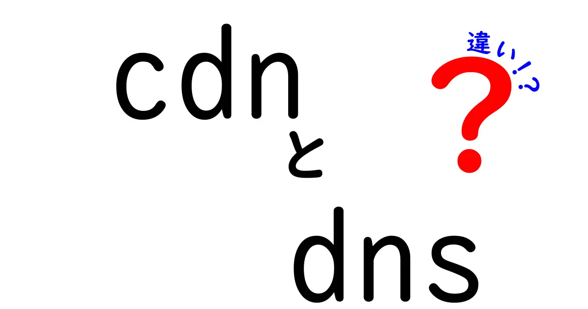 CDNとDNSの違いを徹底解説!速度と信頼性を決める本当の違いを中学生にもわかる言葉で