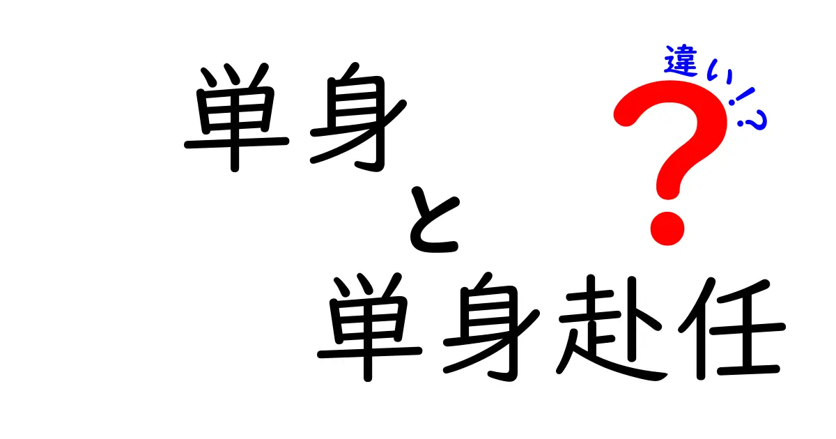 「単身」と「単身赴任」の違いをわかりやすく解説!生活スタイルのポイントとは?