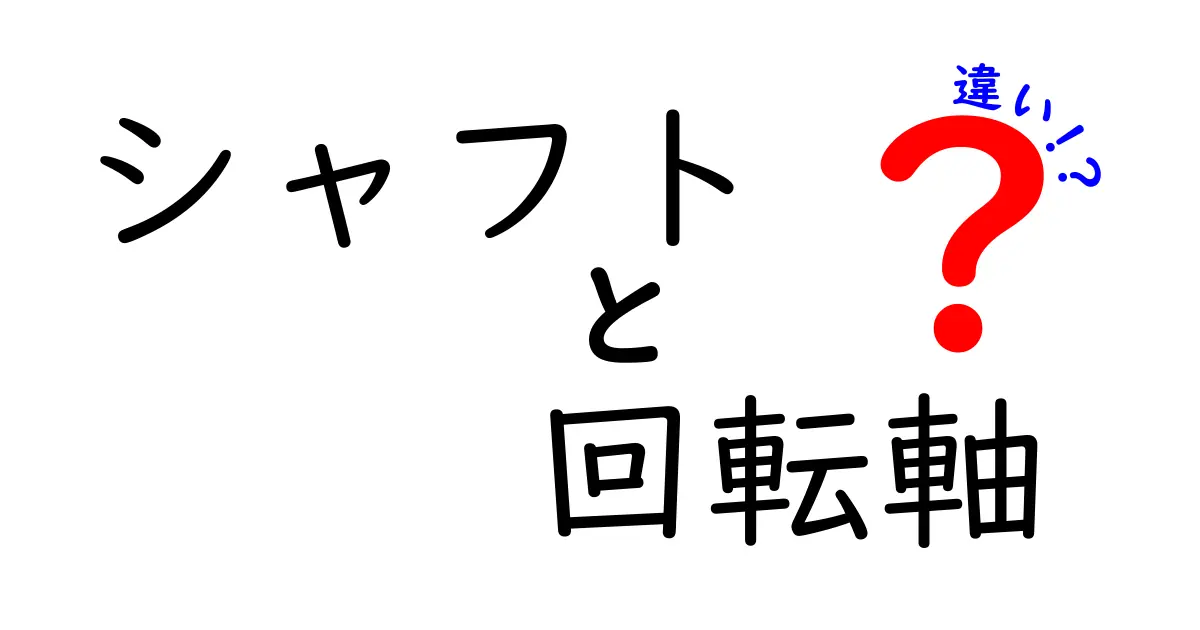シャフトと回転軸の違いをわかりやすく解説！基礎から応用までまとめて理解しよう