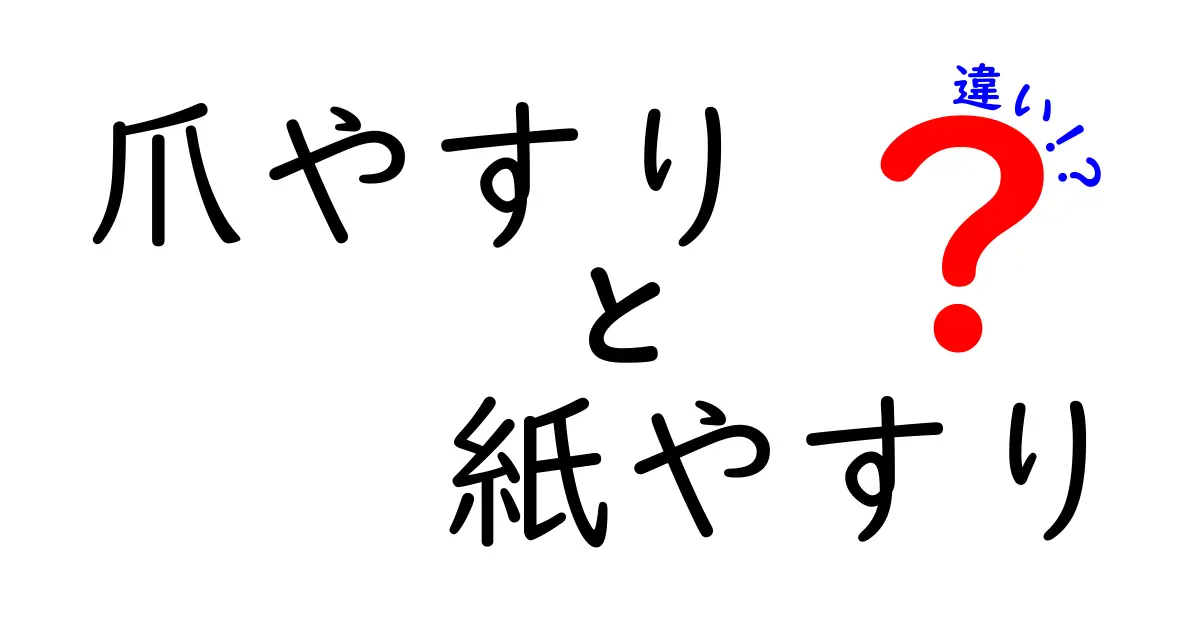 爪やすりと紙やすりの違いを徹底解説！用途別の選び方と使い方を完全ガイド