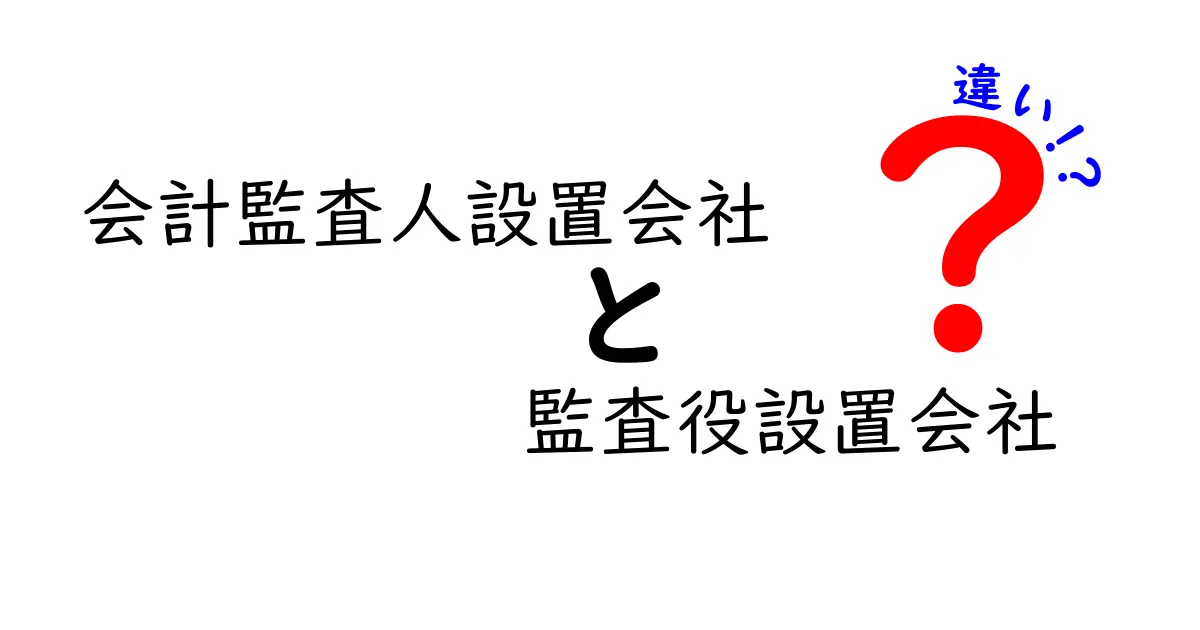 会計監査人設置会社と監査役設置会社の違いを徹底解説：企業のガバナンスをわかりやすく比較