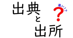 「出典」と「出所」の違いをわかりやすく解説！誰でも理解できるポイントとは？