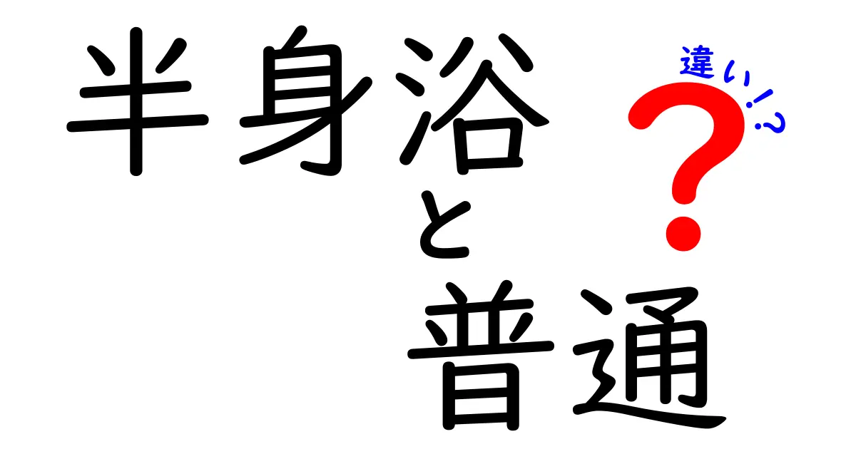 半身浴の普通と違いを徹底解説！正しい入浴法と効果の差を分かりやすく学ぶ