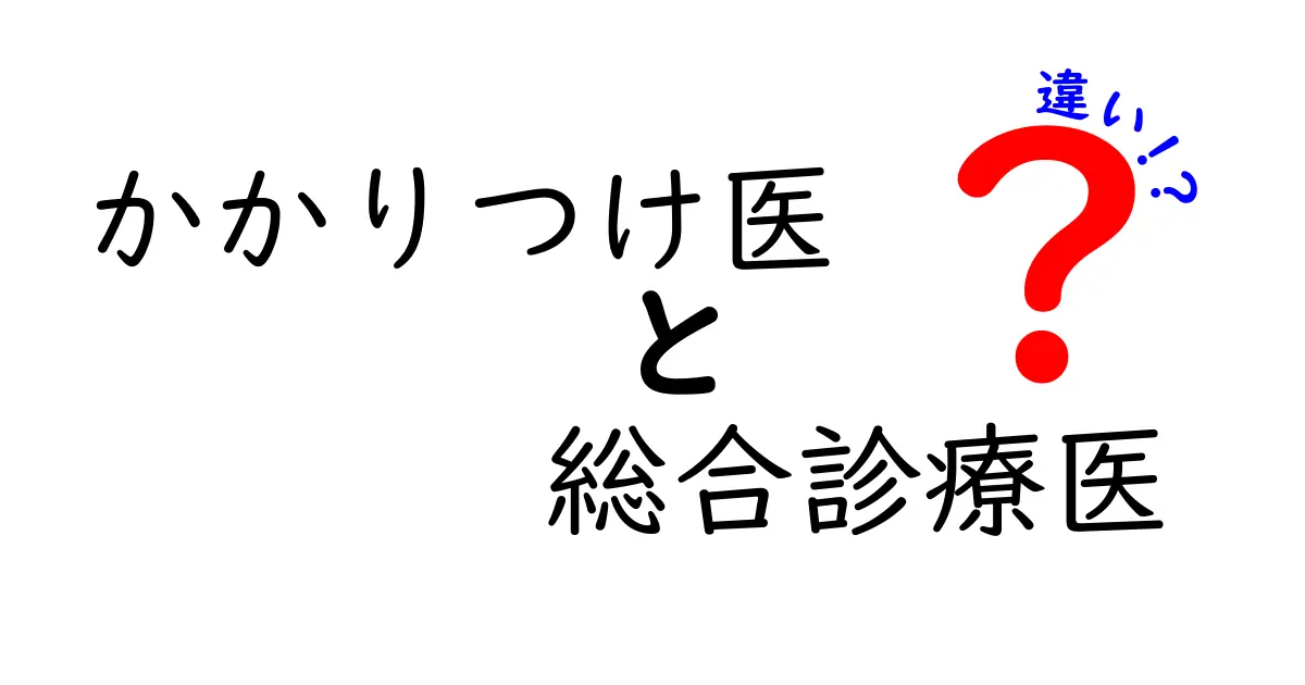 かかりつけ医と総合診療医の違いを徹底解説!安心して頼れるのはどっち?