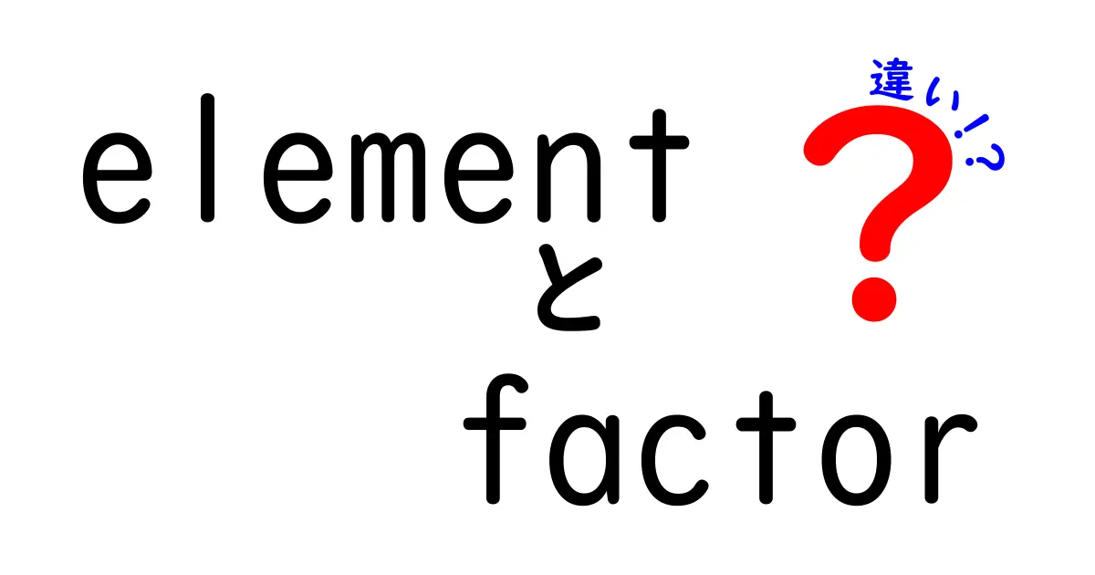 elementとfactorの違いを完全ガイド：意味・使い分け・誤解を解く実例付き