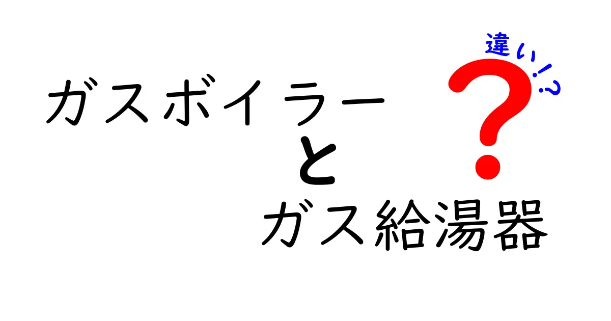 ガスボイラーとガス給湯器の違いを徹底解説!家庭で本当に選ぶべき機器はどっち?