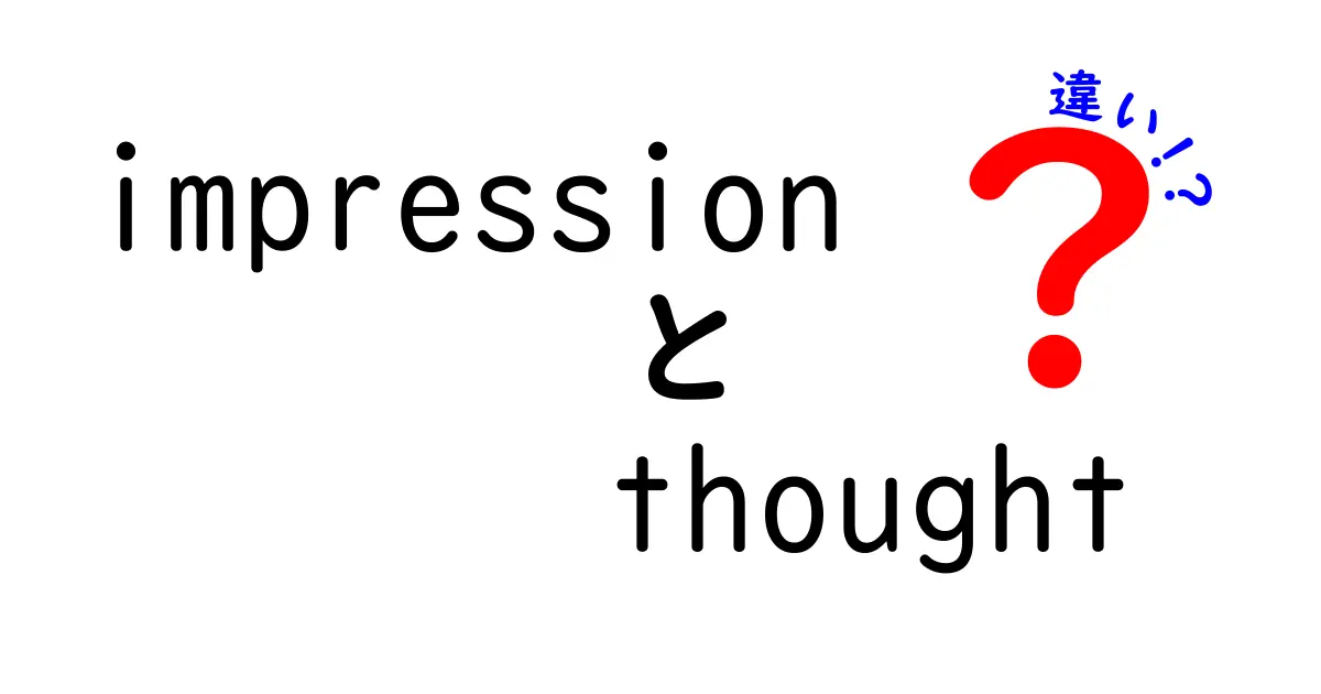 impressionとthoughtの違いを徹底解説！第一印象と深い思考の使い分けを誰でも分かるように