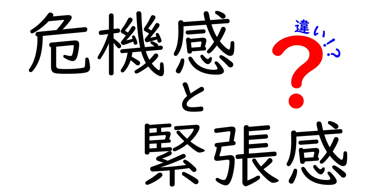 危機感と緊張感の違いとは？日常で役立つ心のサインをわかりやすく解説！