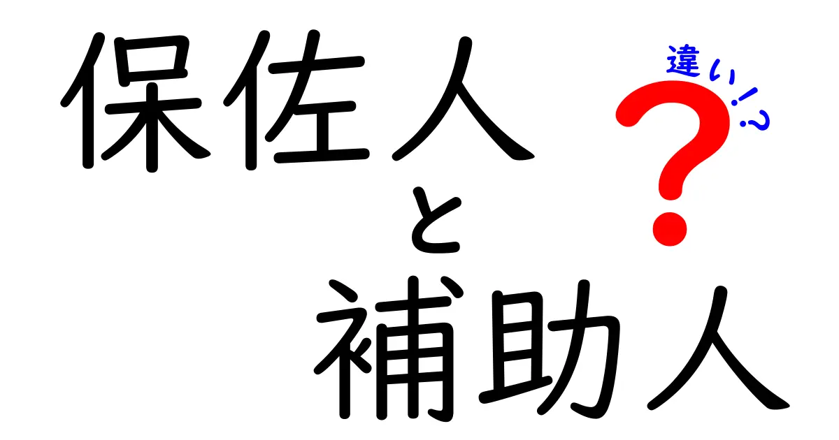 保佐人と補助人の違いをわかりやすく解説!役割や権限のポイント比較