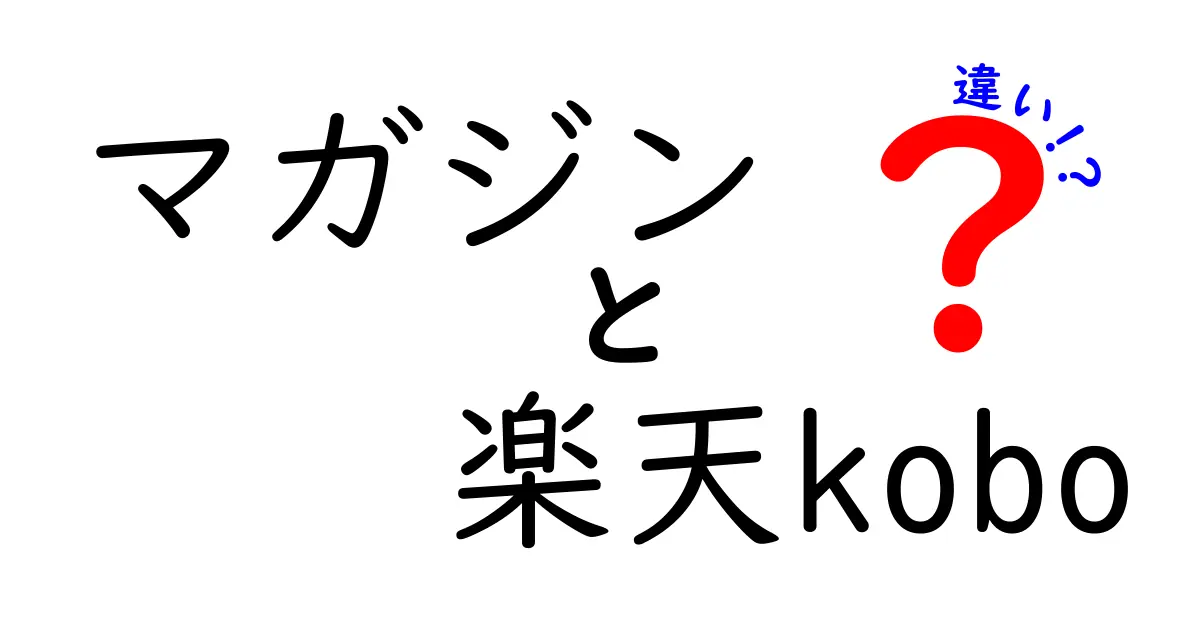 マガジンと楽天koboの違いを徹底解説!どっちを選ぶべきか分かる比較ガイド