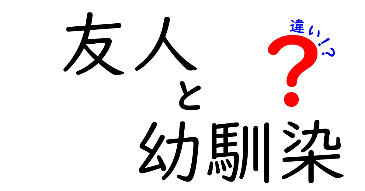 友人と幼馴染の違いとは?意外と知らない関係性のポイントをわかりやすく解説!