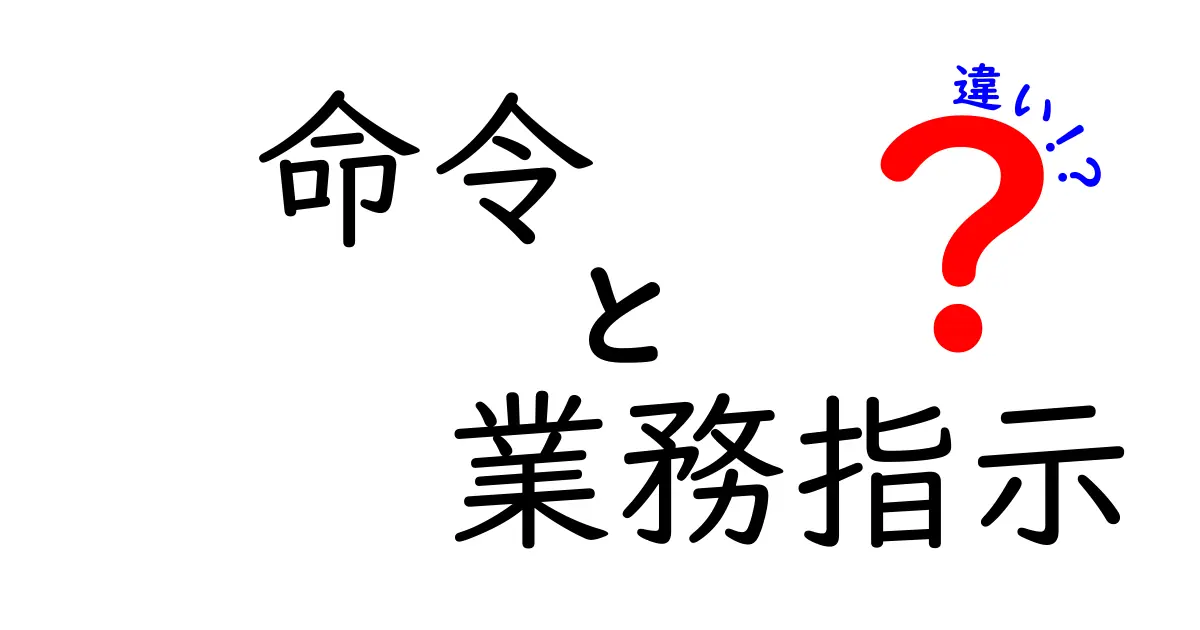 命令と業務指示の違いを一発で理解！意味・使い方・場面別の使い分けを徹底解説