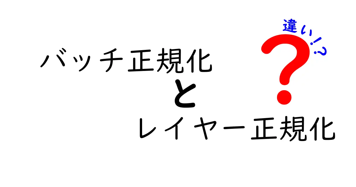 バッチ正規化　レイヤー正規化　違いを徹底解説！初心者にも伝わる中学生向けガイド