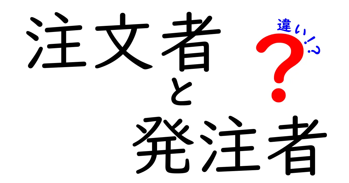 注文者と発注者の違いとは?ビジネスで知るべき基本ポイントを解説!