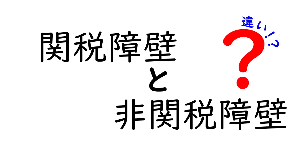 関税障壁と非関税障壁の違いをわかりやすく解説!中学生でも理解できる貿易の基本