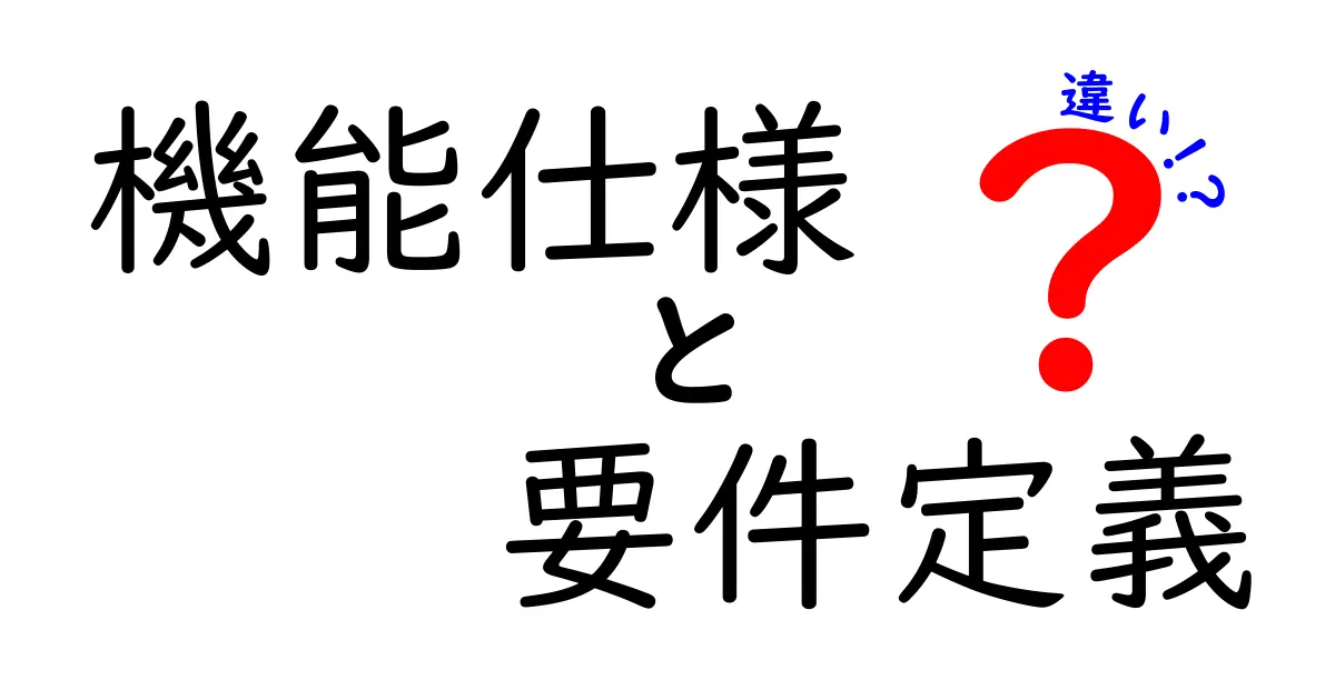 機能仕様と要件定義の違いを完全解説!どっちを先に作るべき?