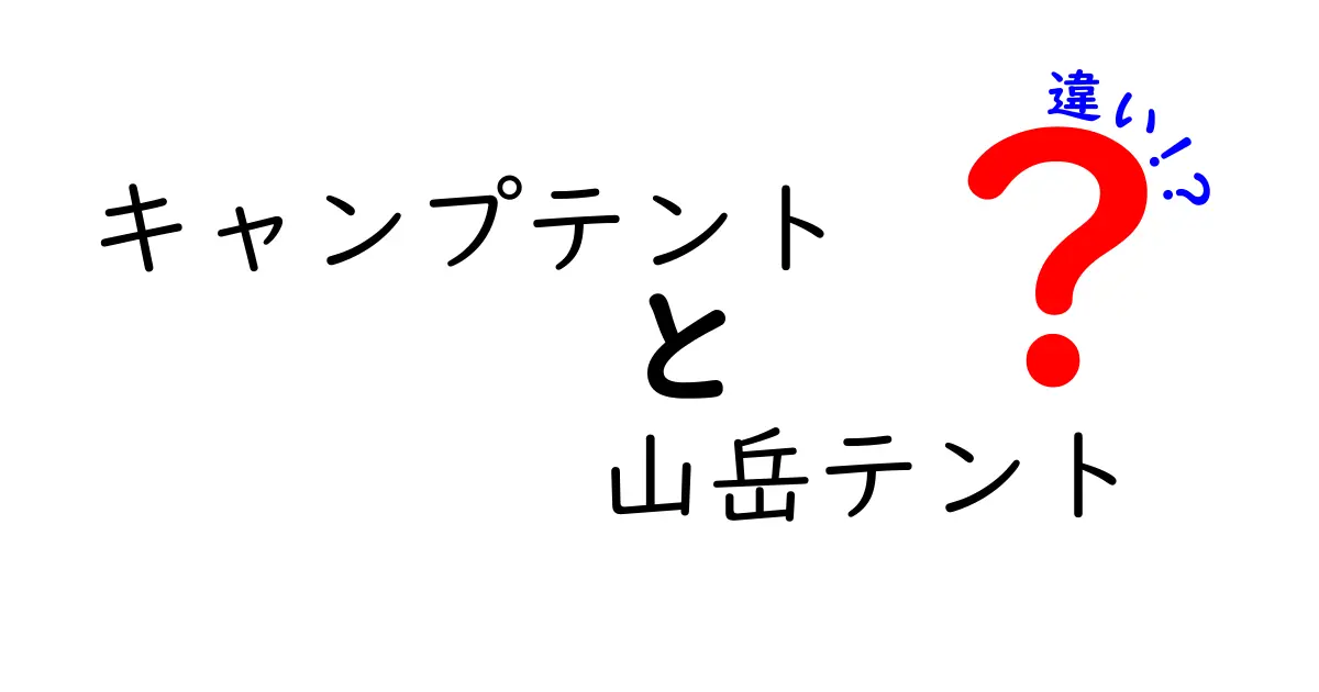 キャンプテントと山岳テントの違いを徹底解説！初心者でもわかる選び方ガイド