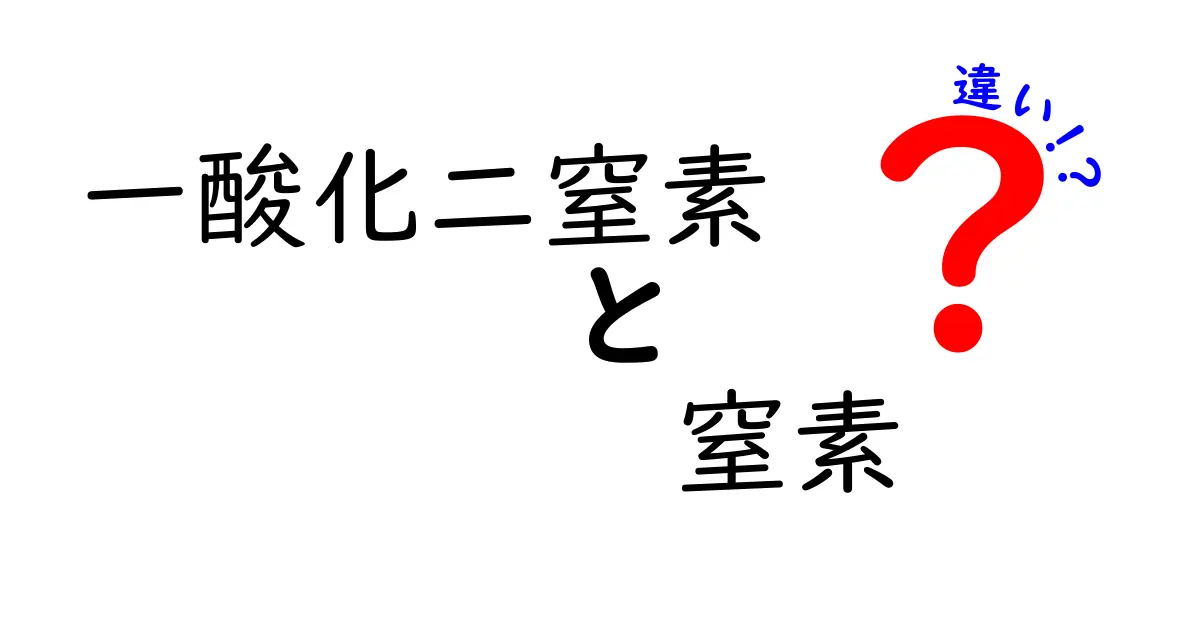 一酸化二窒素と窒素の違いをやさしく解説!中学生にもわかるポイント徹底比較
