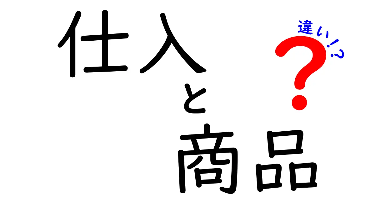 仕入と商品の違いを徹底理解！初心者でも分かるビジネス用語の基礎と現場のポイント
