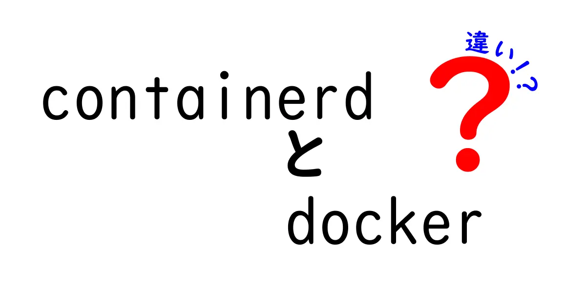 containerdとDockerの違いを徹底解説!初心者でもわかるコンテナ技術の基本