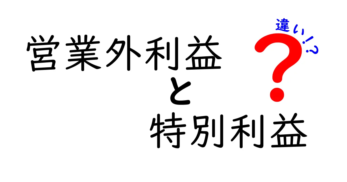 営業外利益と特別利益の違いを徹底解説|財務諸表を読み解くための基礎知識と実務ポイント