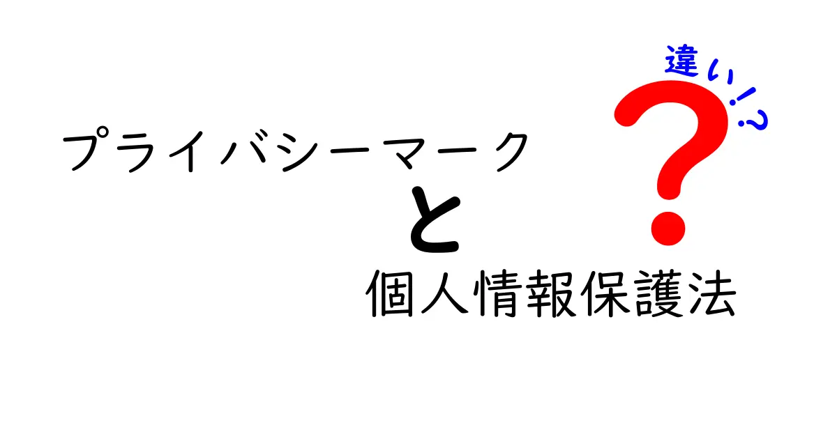 プライバシーマークと個人情報保護法の違いとは?初心者にもわかる解説