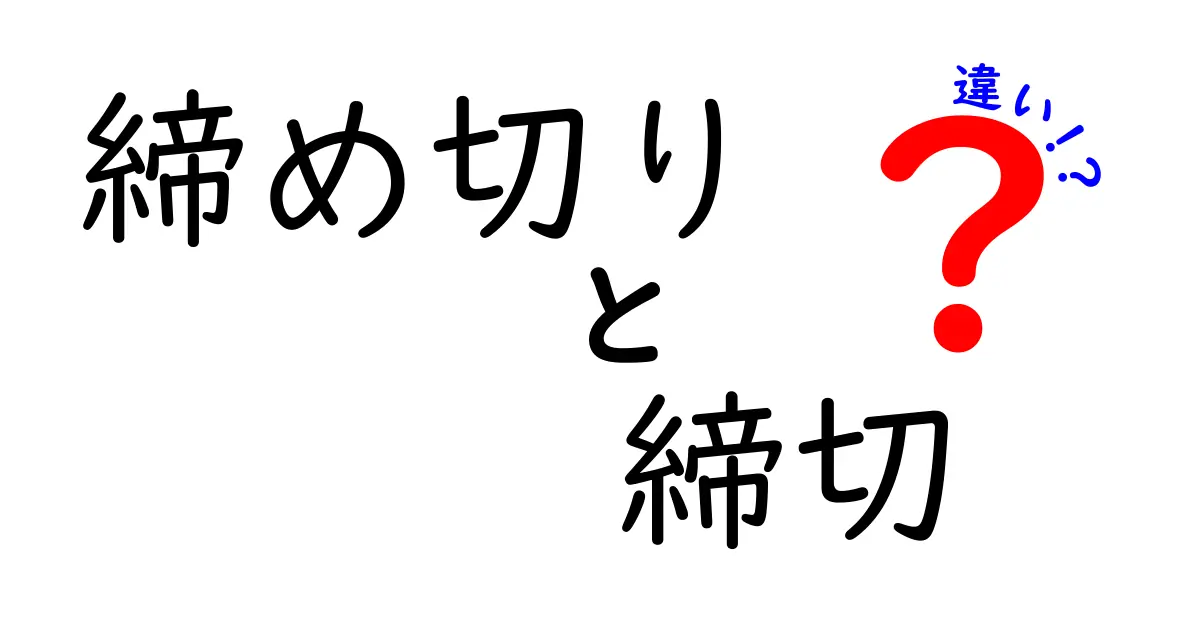 「締め切り」と「締切」の違いとは？正しい使い方をわかりやすく解説！