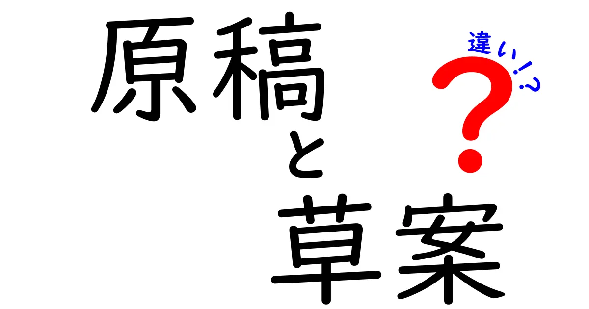 原稿と草案の違いを徹底解説！意味・使い分け・実務での活用法