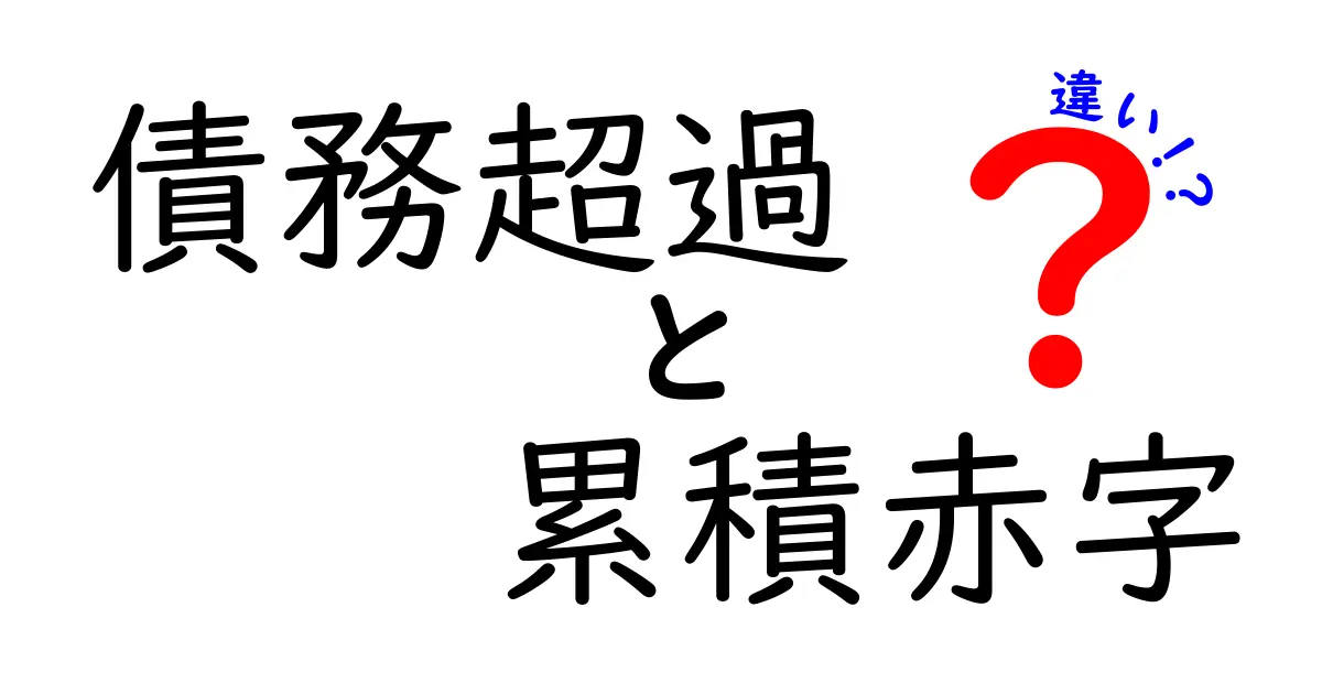 債務超過と累積赤字の違いとは？わかりやすく解説！企業の財務状況を知ろう