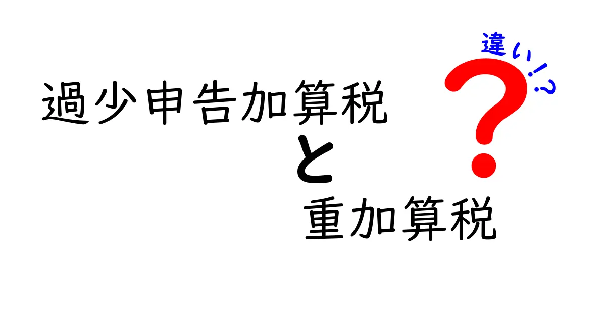 過少申告加算税と重加算税の違いをわかりやすく解説！税金のペナルティを理解しよう