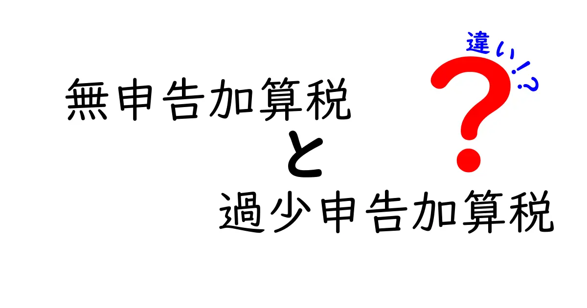 無申告加算税と過少申告加算税の違いを徹底解説！知らないと損する税金の仕組み