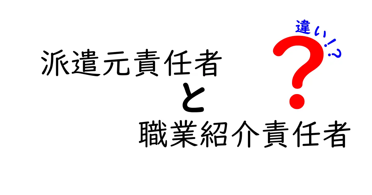 派遣元責任者と職業紹介責任者の違いを徹底解説｜就業支援の現場で混同しがちなポイントを分かりやすく解説