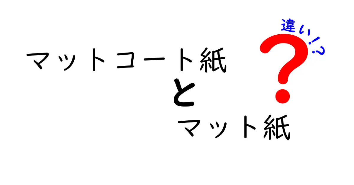 マットコート紙とマット紙の違いを徹底解説!どっちを選ぶべき?初心者にも分かるポイント完全ガイド