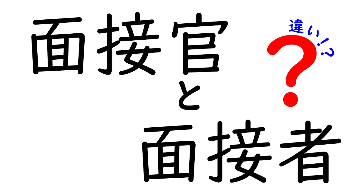 面接官と面接者の違いを徹底解説!就活で知っておくべき役割の本当の意味