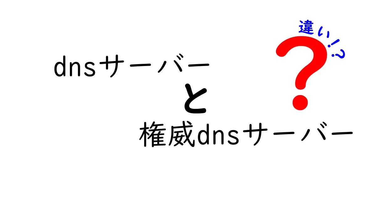 DNSサーバーと権威DNSサーバーの違いをわかりやすく解説！仕組みと使い分けを徹底ガイド