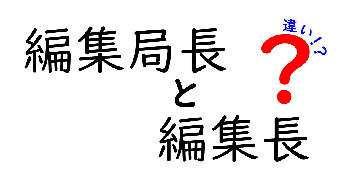 編集局長と編集長の違いを徹底解説!現場の役割とキャリアのポイントをあなたへ