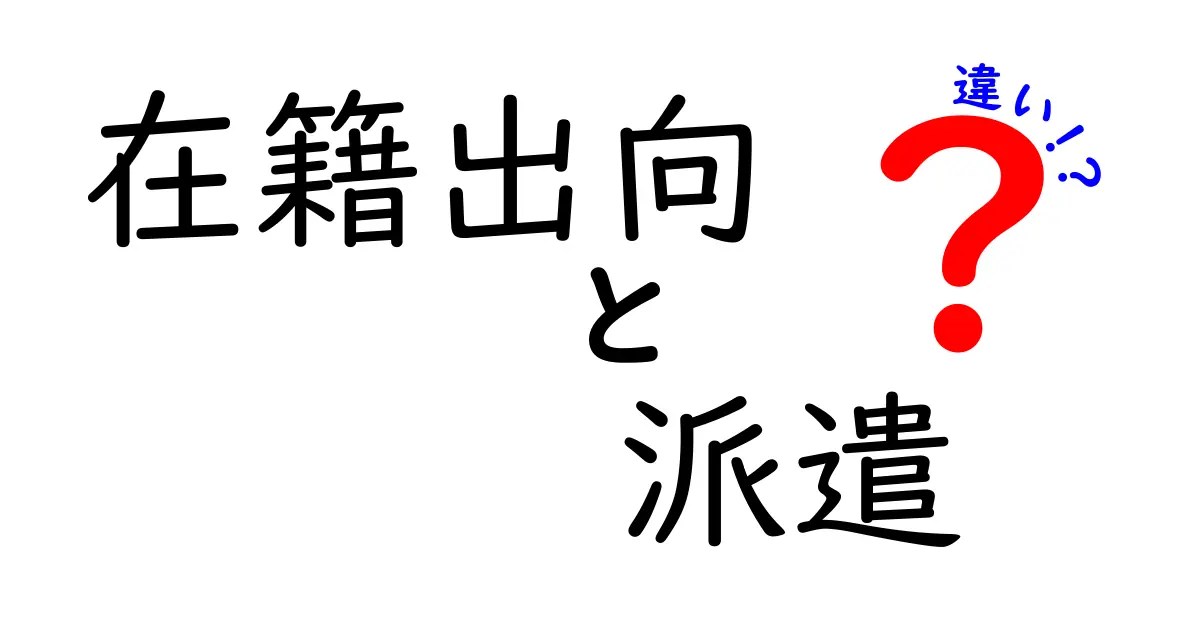 在籍出向と派遣の違いを徹底解説｜就職・キャリア設計のための分かりやすい比較