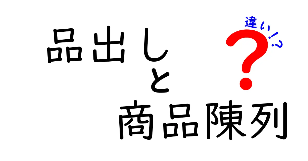 品出しと商品陳列の違いを徹底解説！現場で使えるコツと成功の秘訣