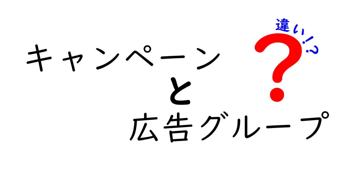 キャンペーンと広告グループの違いを徹底解説:効果的な構造の作り方と使い分けのコツ