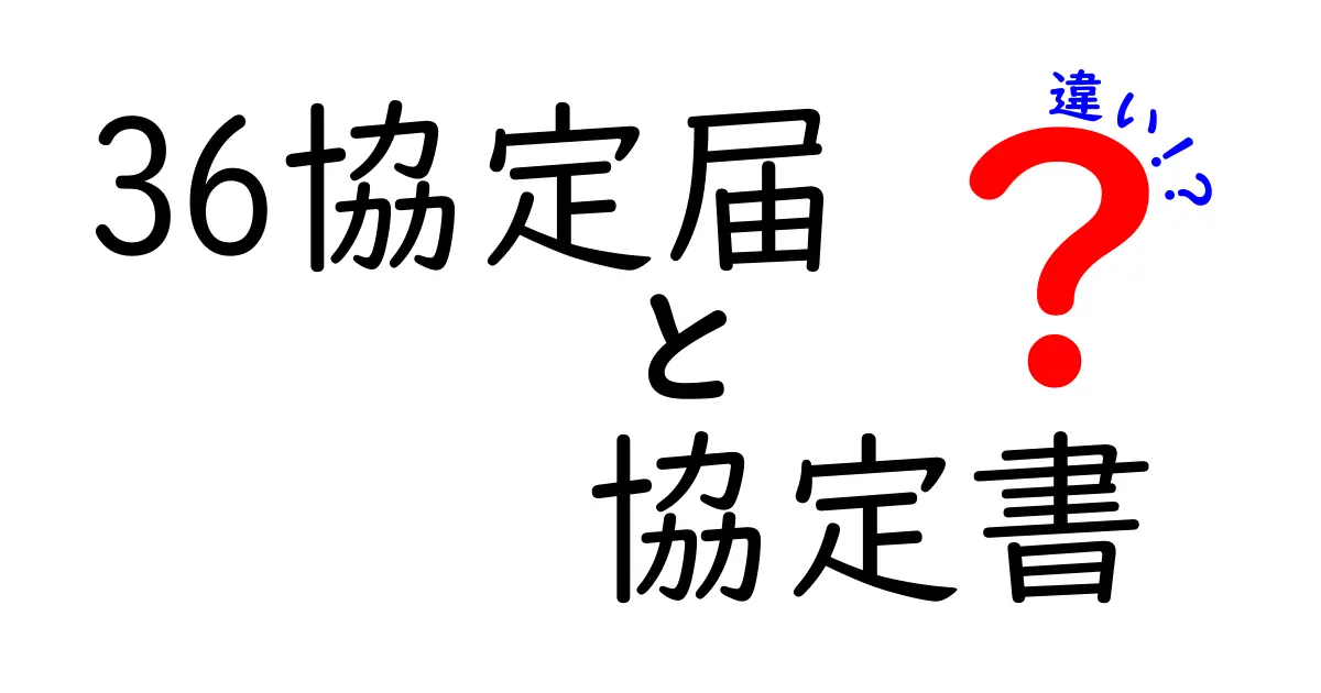 36協定届と協定書の違いを徹底解説！これでスッキリ理解できる