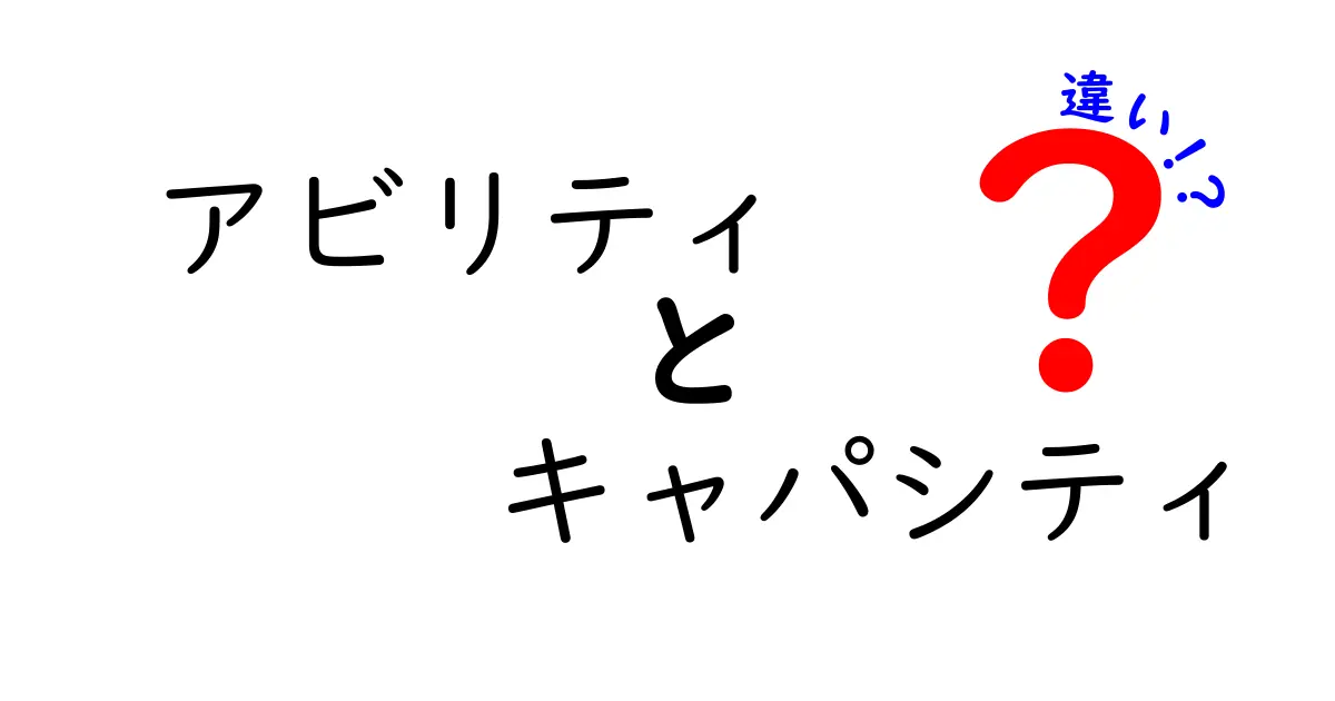 アビリティとキャパシティの違いを徹底解説！日常や仕事での使い分けポイント