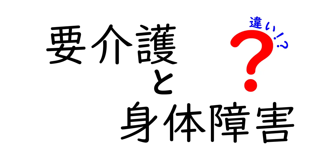 要介護と身体障害の違いとは?わかりやすく徹底解説!