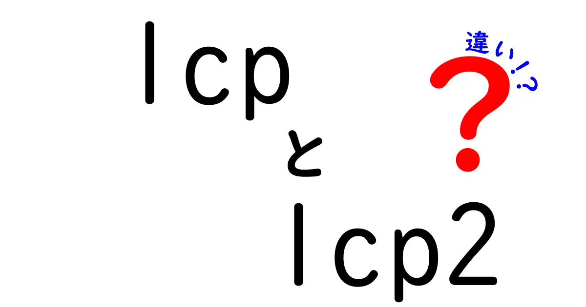lcpとlcp2の違いを徹底解説！Webパフォーマンスを左右する指標を中学生にもやさしく理解