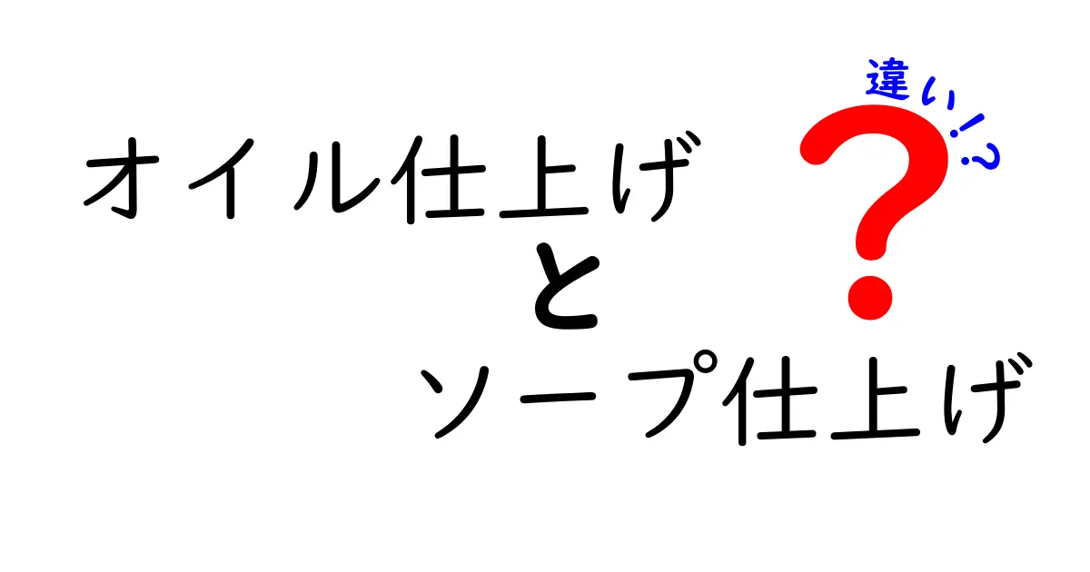 オイル仕上げとソープ仕上げの違いとは？メリット・デメリットを徹底解説！