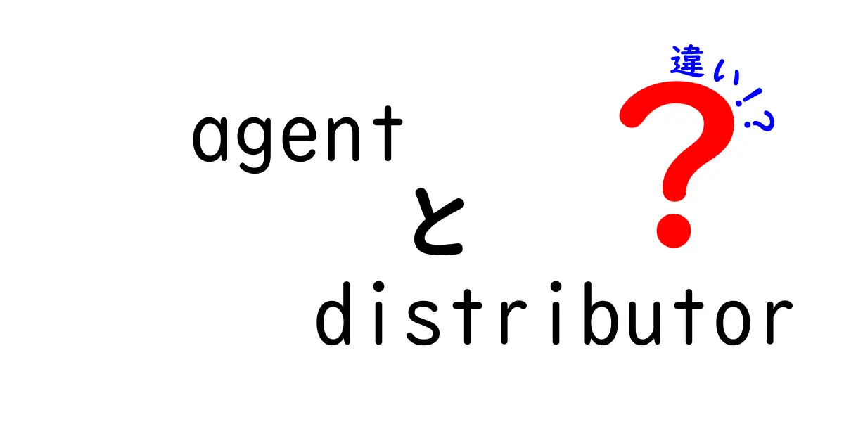 agentとdistributorの違いを徹底解説：ビジネス現場での役割・選択基準をわかりやすく比較