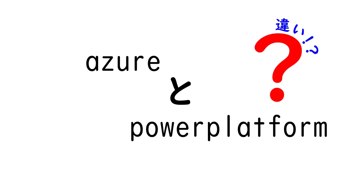 AzureとPower Platformの違いをわかりやすく解説!初心者向けガイド